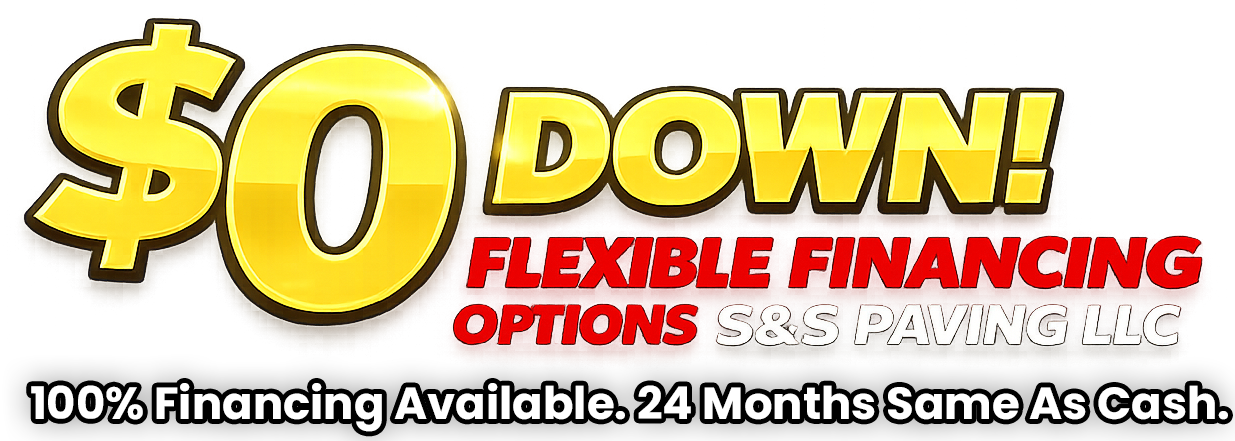 $0 down, flexible financing options, 100% financing available for 24 months, S&S Paving LLC.